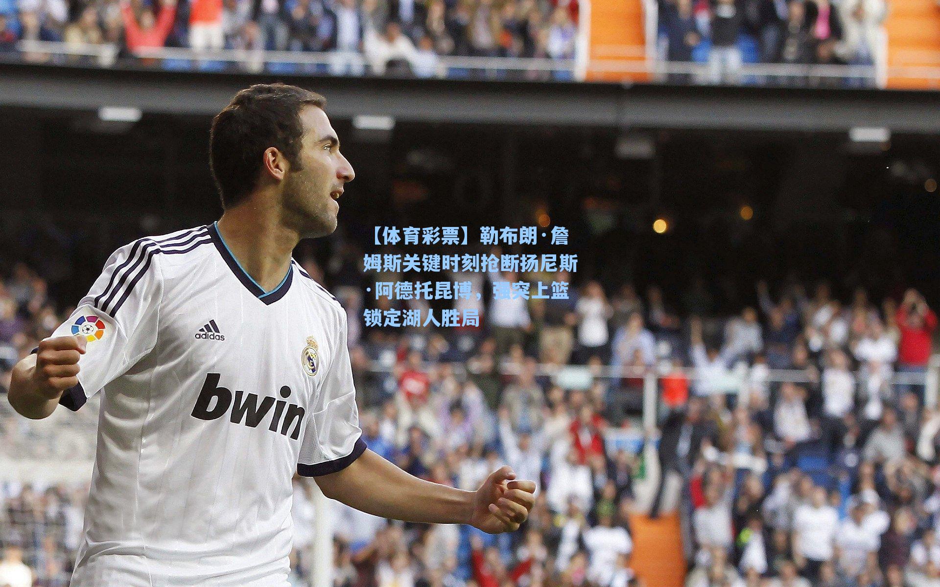 【体育彩票】勒布朗·詹姆斯关键时刻抢断扬尼斯·阿德托昆博，强突上篮锁定湖人胜局