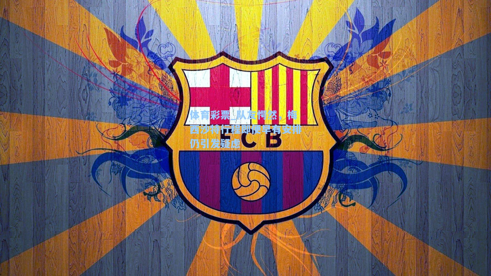 体育彩票_队友愕然，梅西沙特行程即便早有安排仍引发疑虑