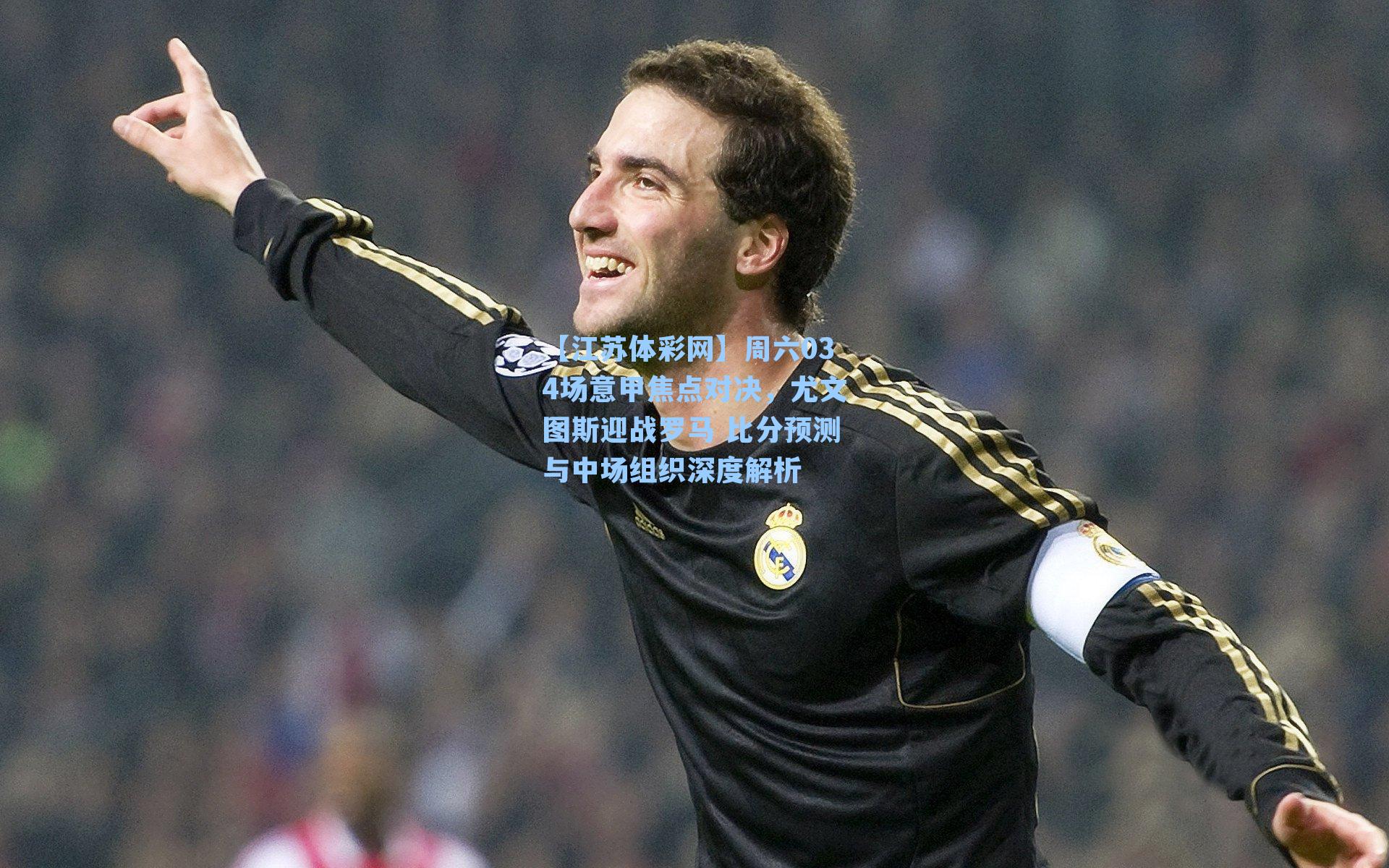 周六034场意甲焦点对决,尤文图斯迎战罗马 比分预测与中场组织深度解析