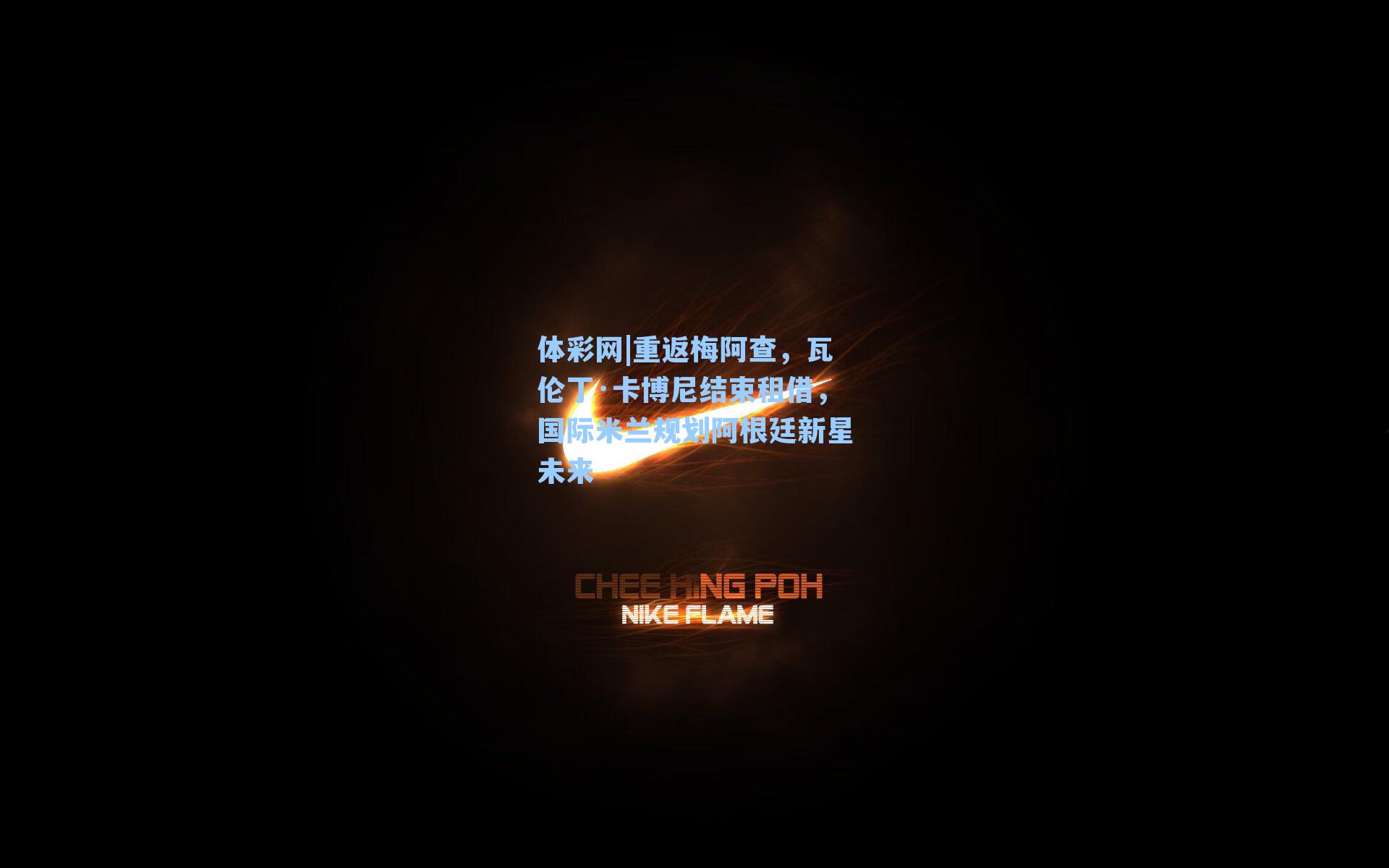 体彩网|重返梅阿查，瓦伦丁·卡博尼结束租借，国际米兰规划阿根廷新星未来