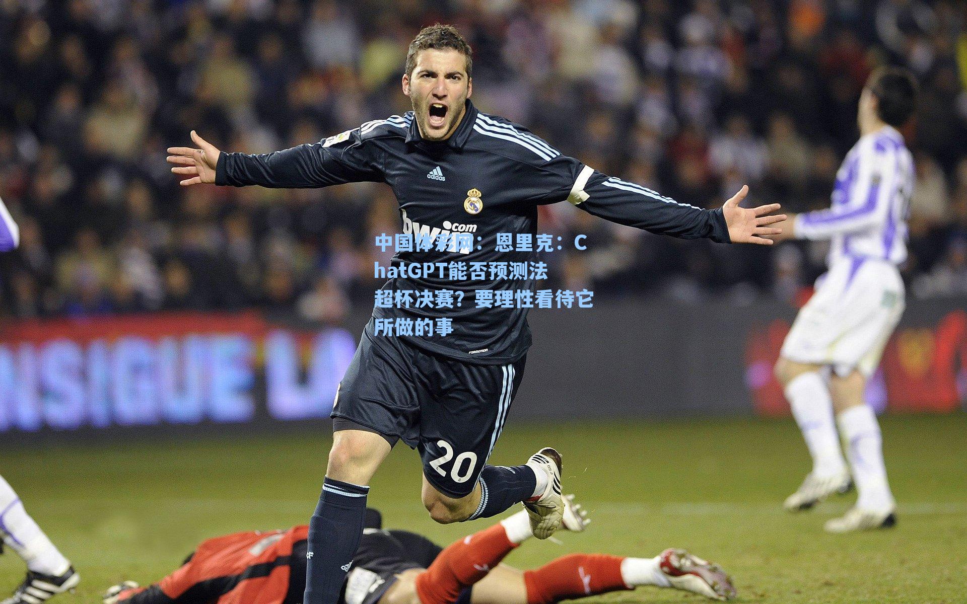 中国体彩网：恩里克：ChatGPT能否预测法超杯决赛？要理性看待它所做的事