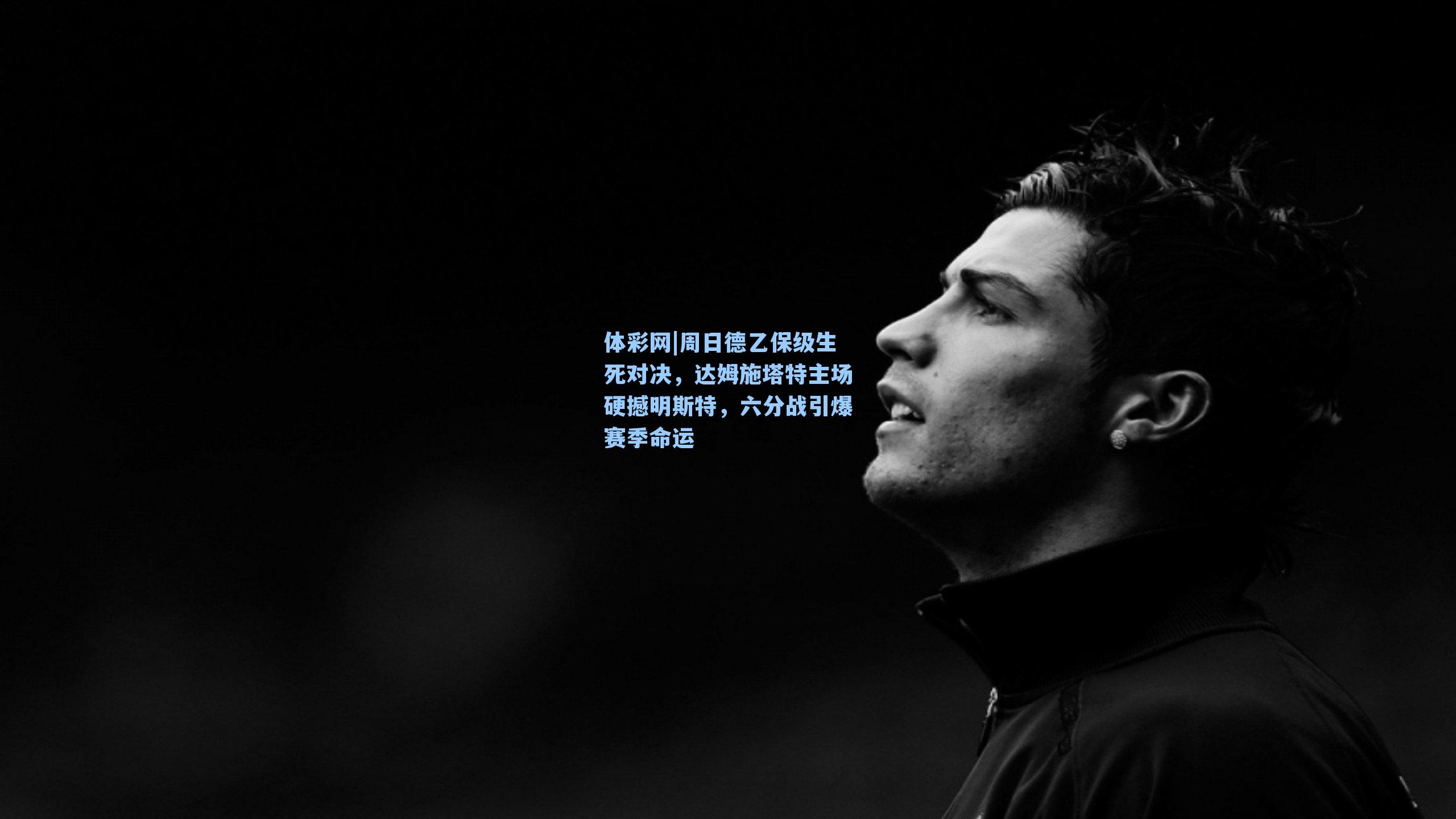 周日德乙保级生死对决,达姆施塔特主场硬撼明斯特,六分战引爆赛季命运