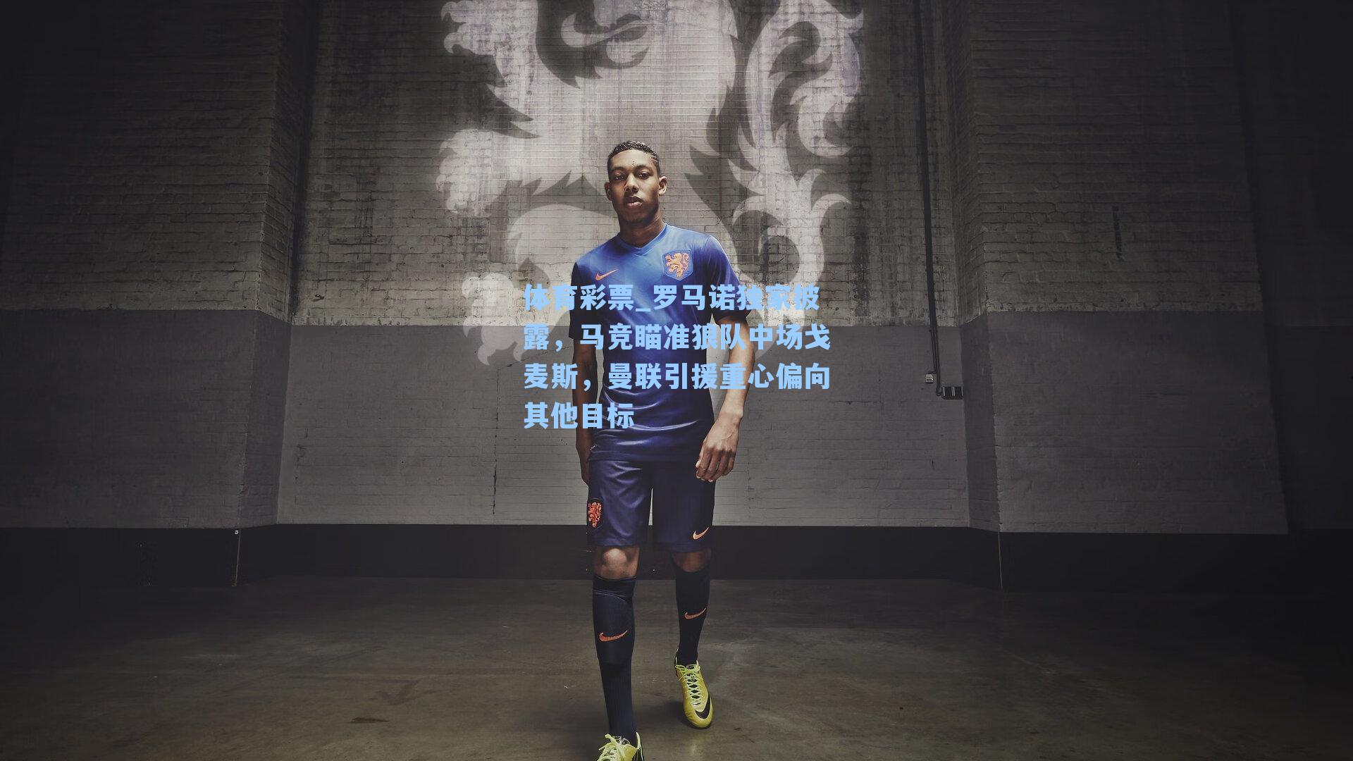 体育彩票_罗马诺独家披露，马竞瞄准狼队中场戈麦斯，曼联引援重心偏向其他目标