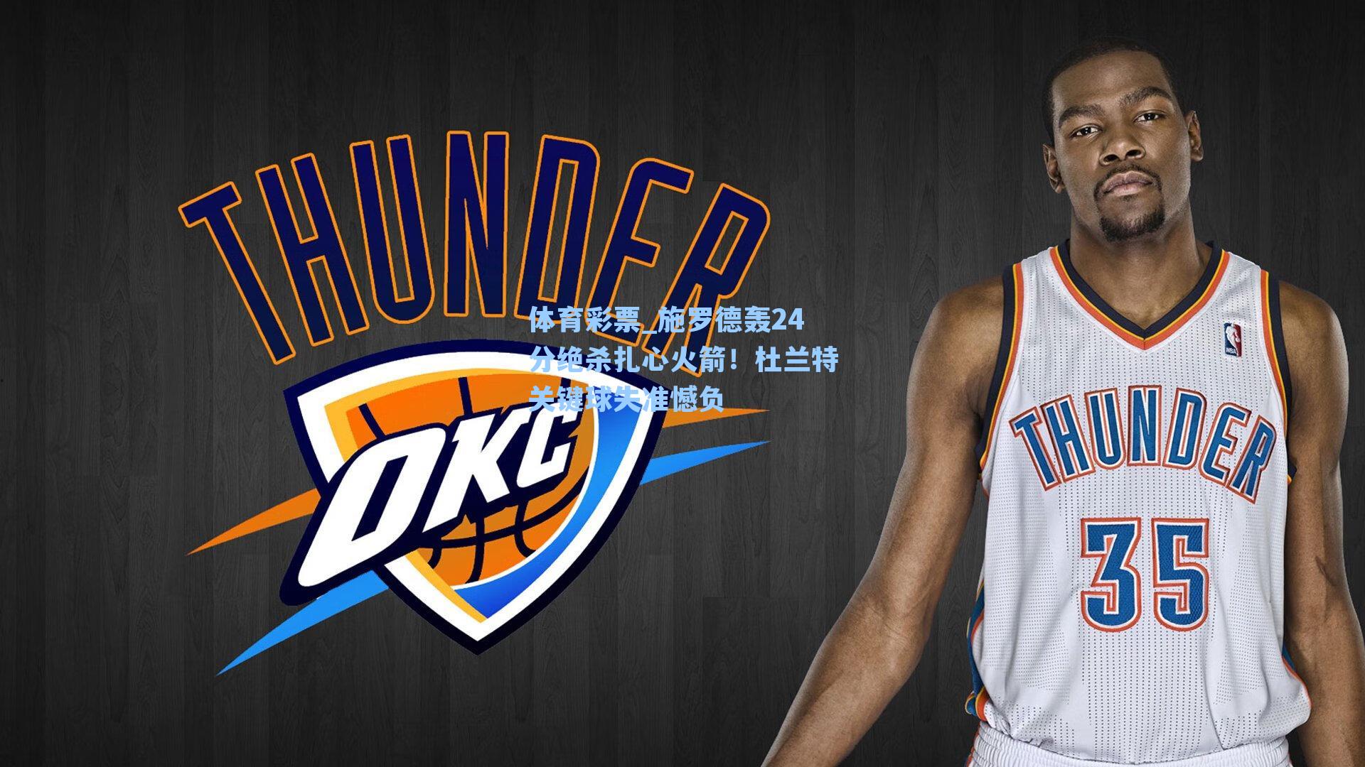 体育彩票_施罗德轰24分绝杀扎心火箭！杜兰特关键球失准憾负