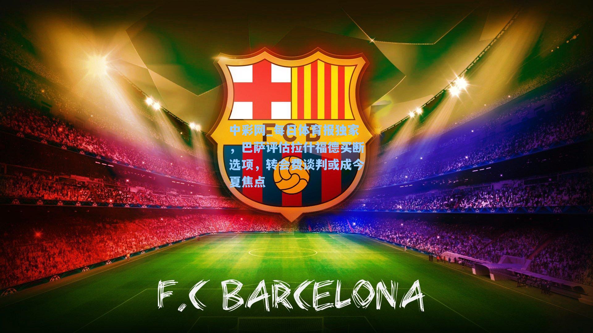 中彩网_每日体育报独家，巴萨评估拉什福德买断选项，转会费谈判或成今夏焦点