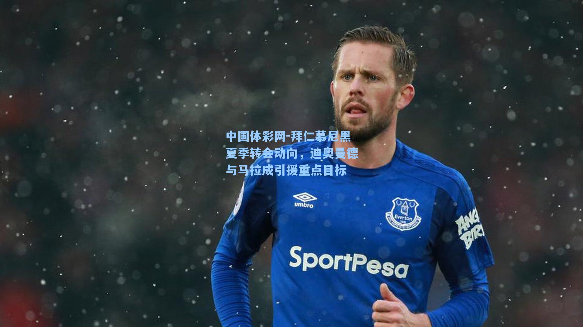 中国体彩网-拜仁慕尼黑夏季转会动向，迪奥曼德与马拉成引援重点目标