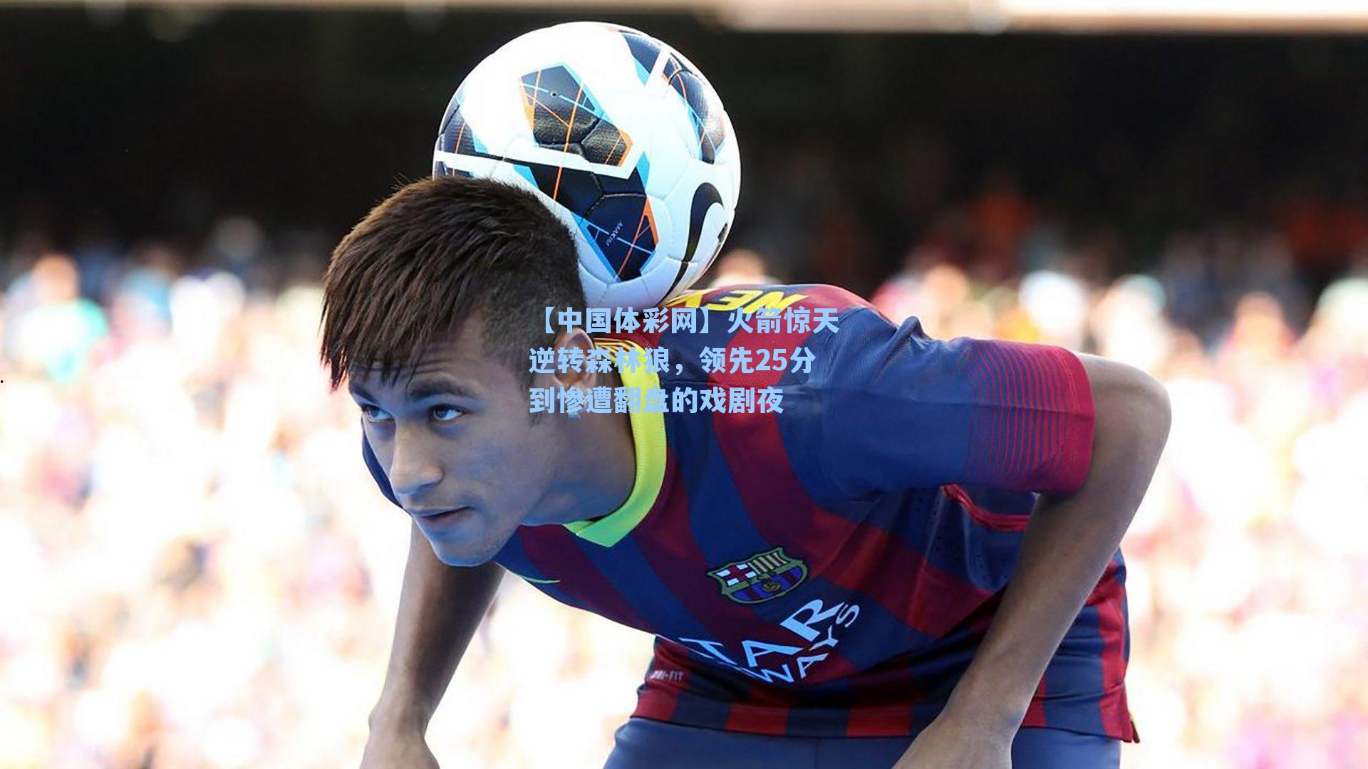 【中国体彩网】火箭惊天逆转森林狼，领先25分到惨遭翻盘的戏剧夜