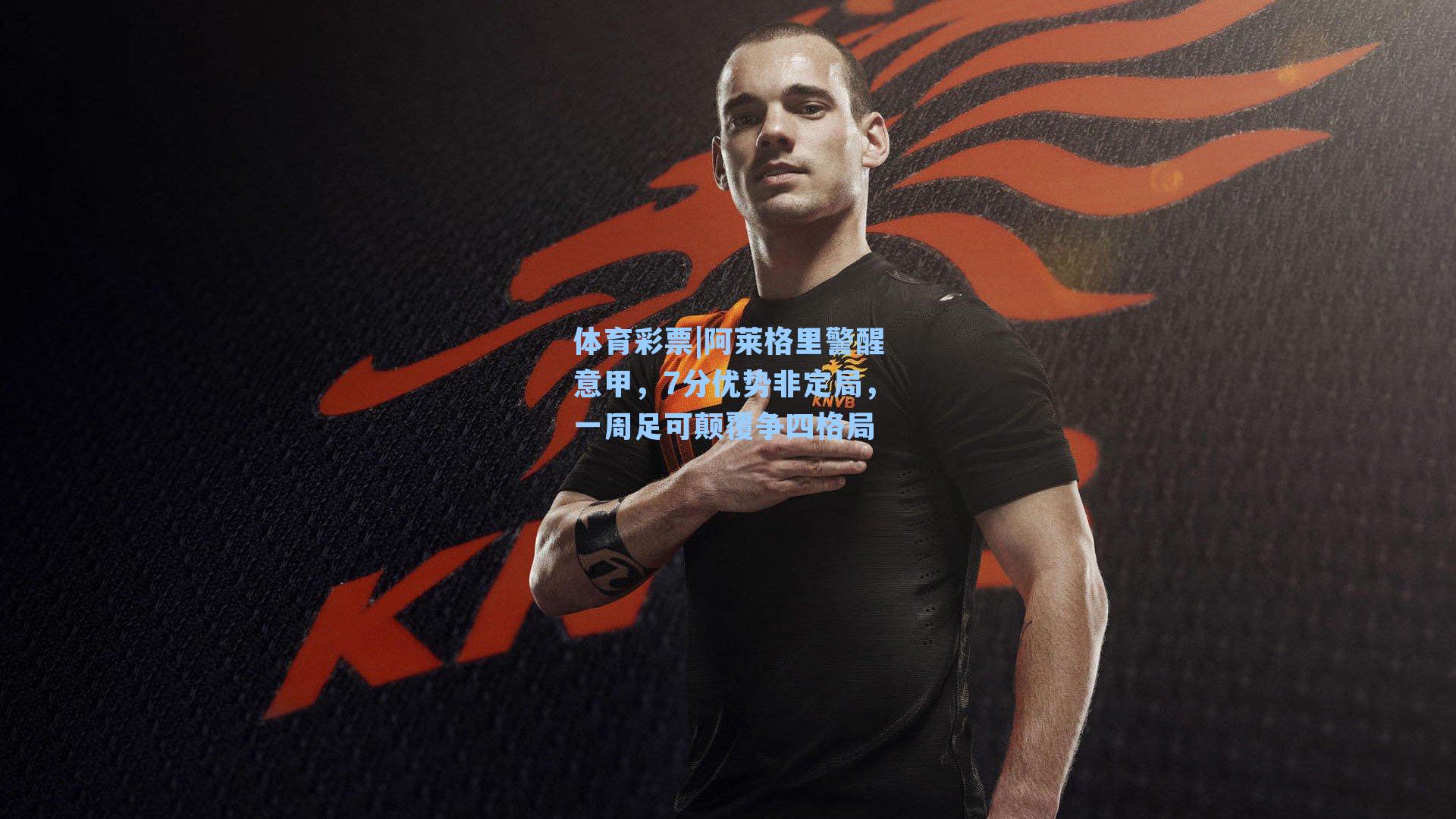 阿莱格里警醒意甲，7分优势非定局，一周足可颠覆争四格局