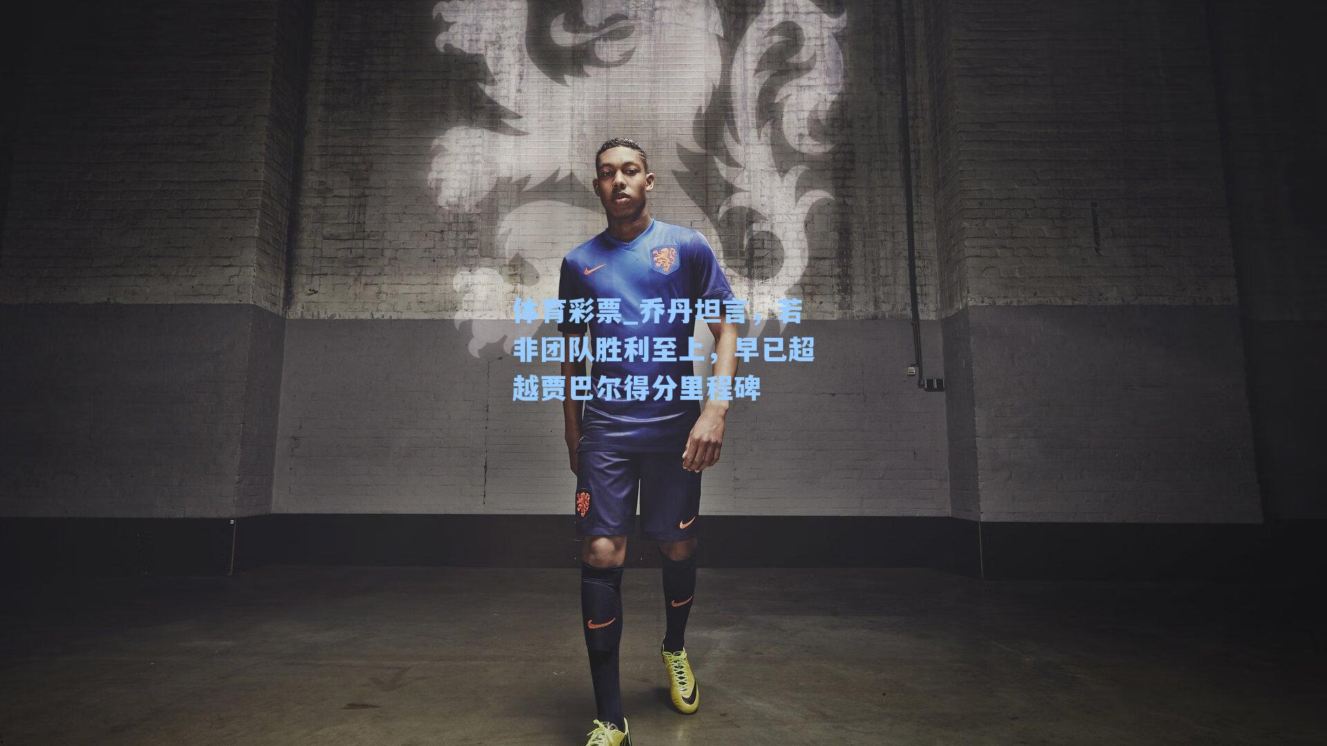 体育彩票_乔丹坦言，若非团队胜利至上，早已超越贾巴尔得分里程碑