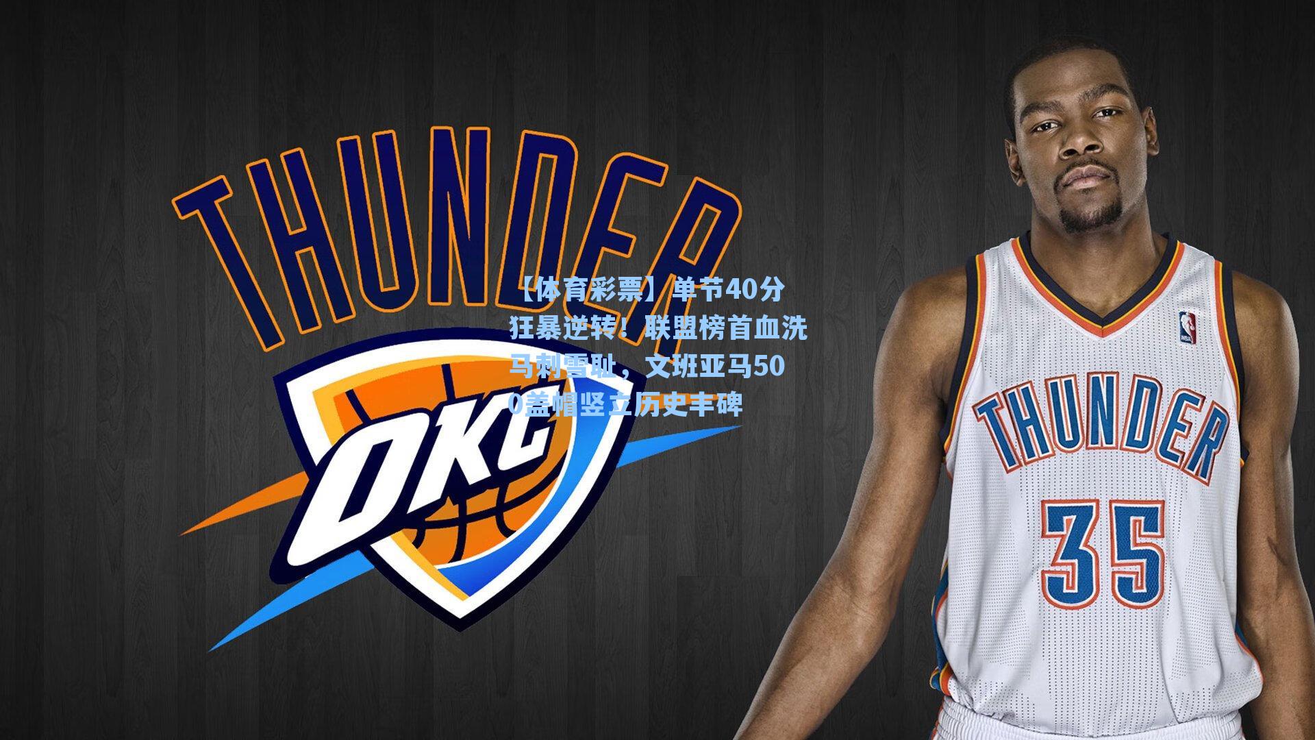 【体育彩票】单节40分狂暴逆转！联盟榜首血洗马刺雪耻，文班亚马500盖帽竖立历史丰碑