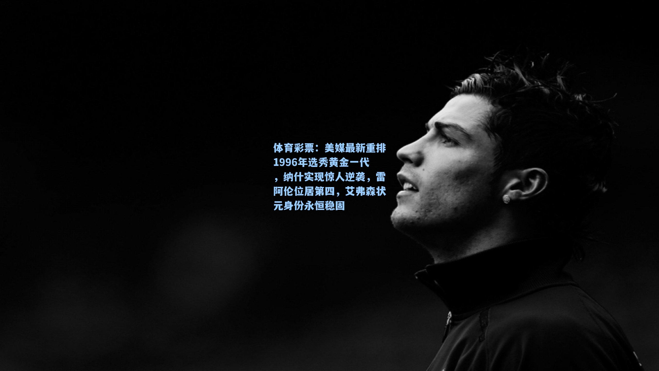 美媒最新重排1996年选秀黄金一代，纳什实现惊人逆袭，雷阿伦位居第四，艾弗森状元身份永恒稳固