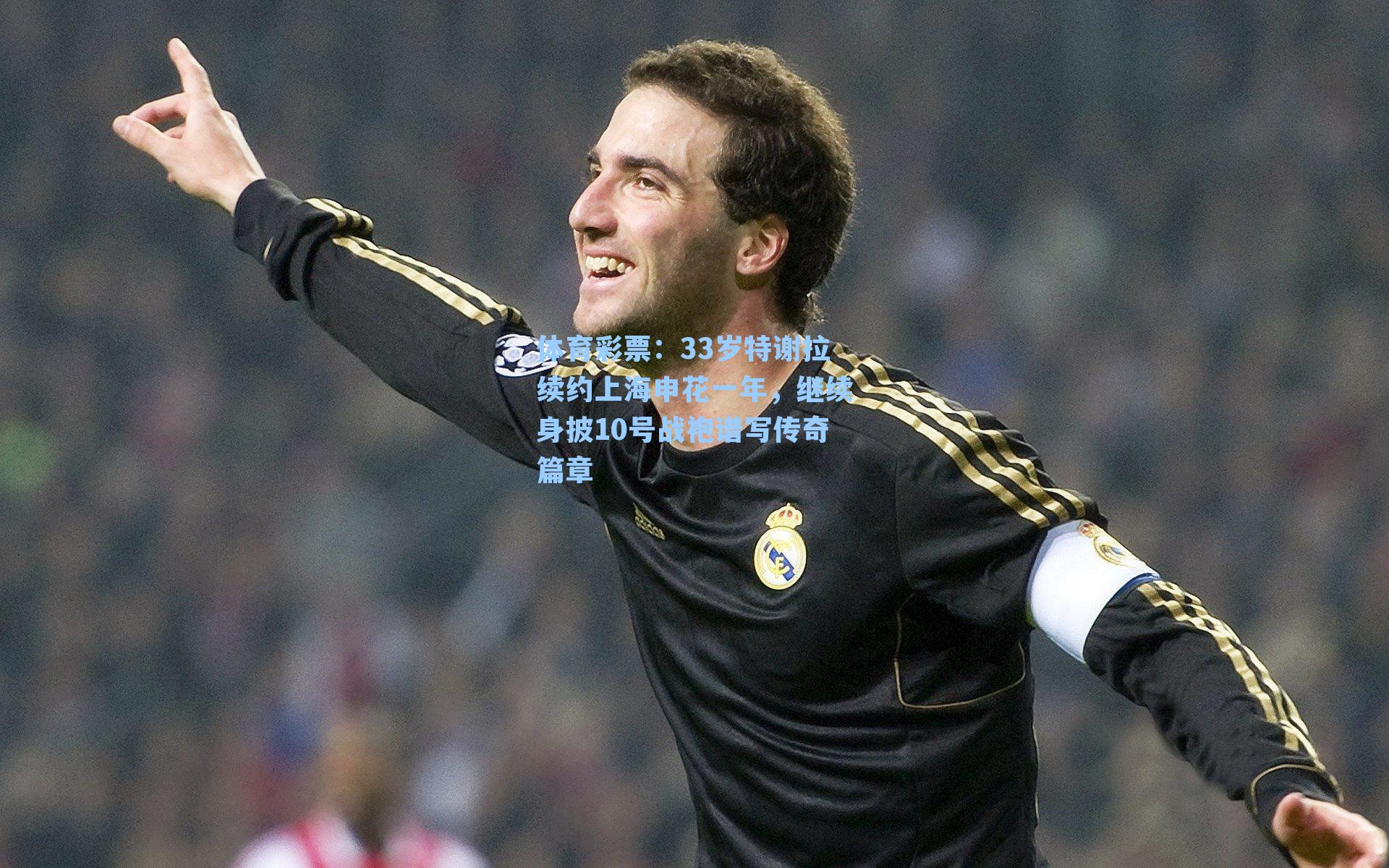 33岁特谢拉续约上海申花一年,继续身披10号战袍谱写传奇篇章