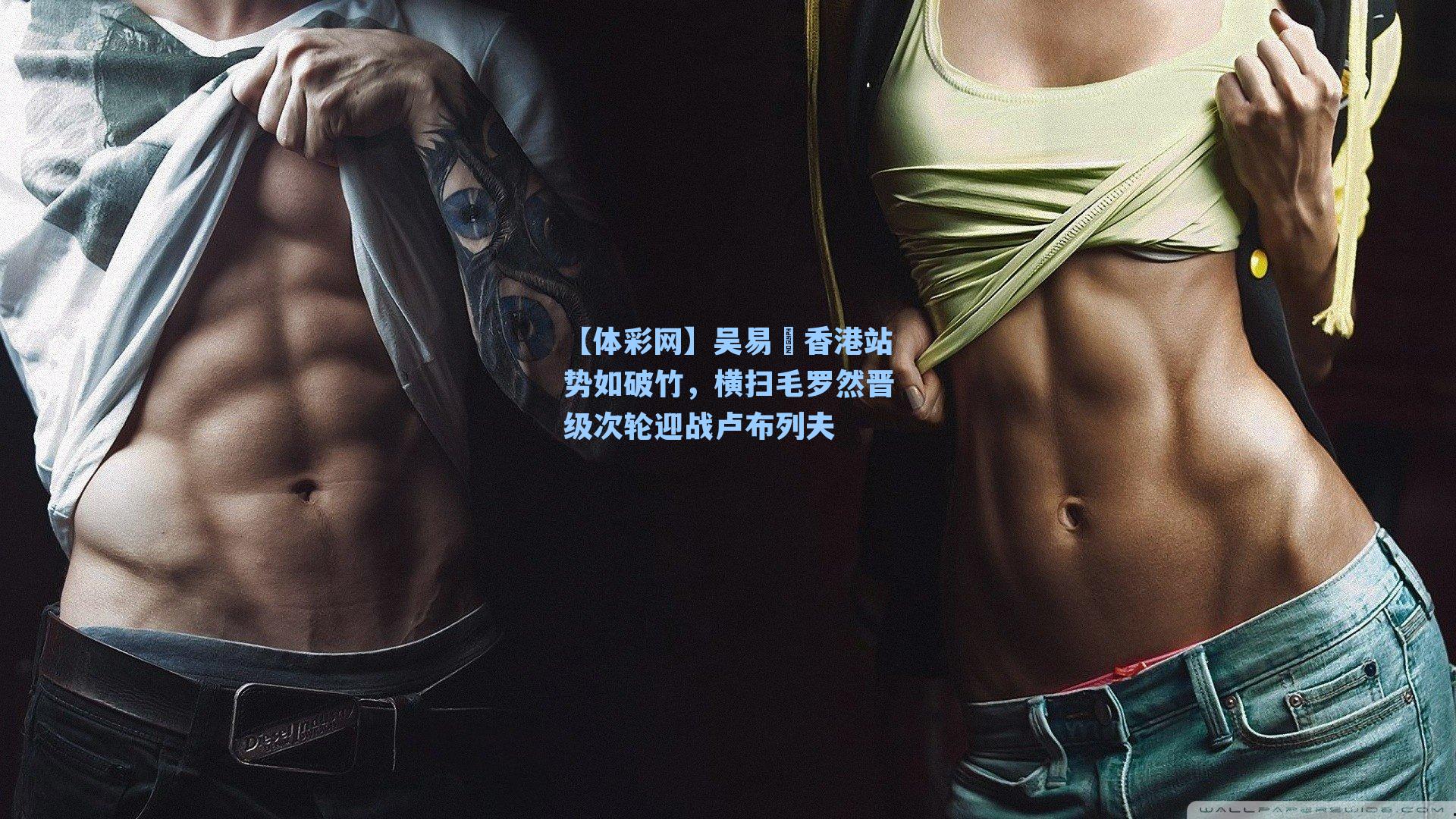 【体彩网】吴易昺香港站势如破竹，横扫毛罗然晋级次轮迎战卢布列夫