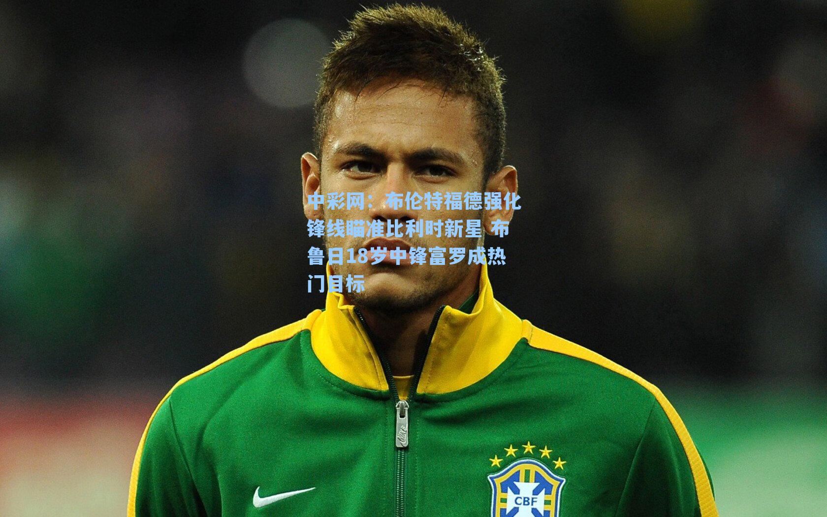 中彩网：布伦特福德强化锋线瞄准比利时新星 布鲁日18岁中锋富罗成热门目标