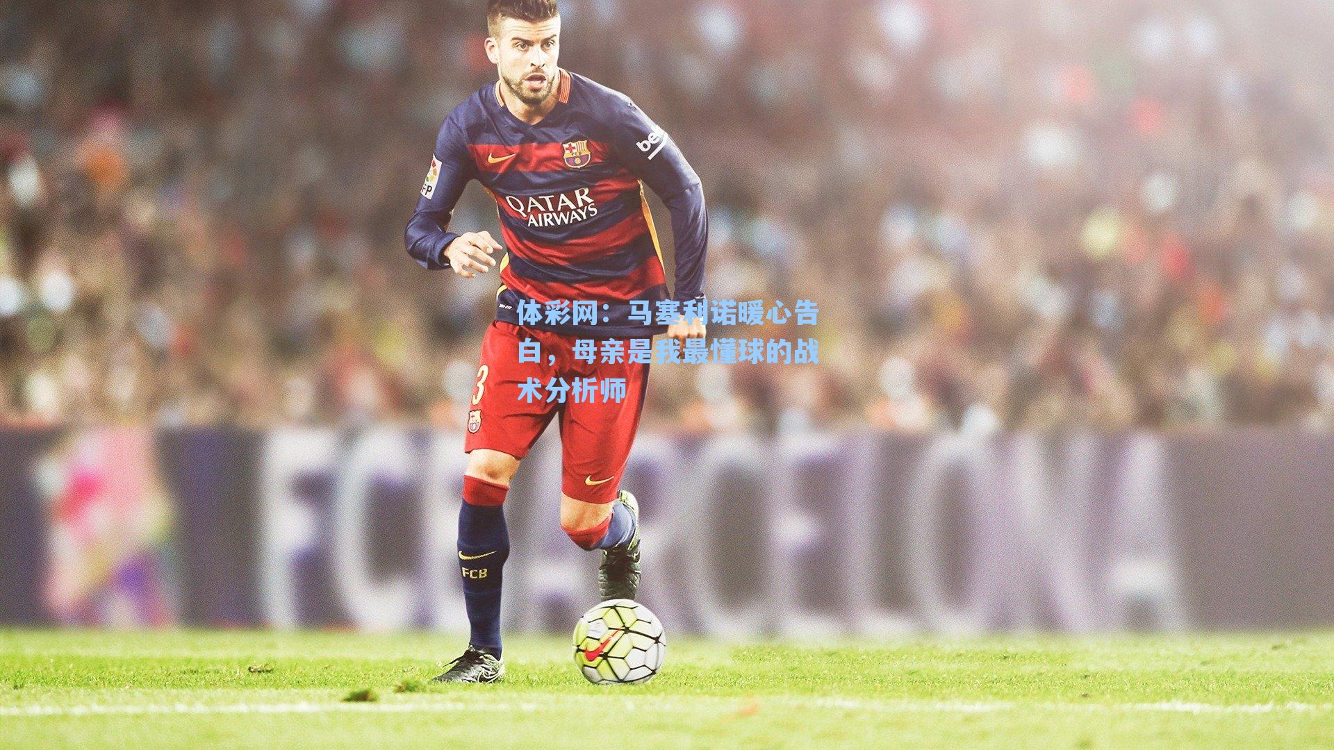 马塞利诺暖心告白，母亲是我最懂球的战术分析师