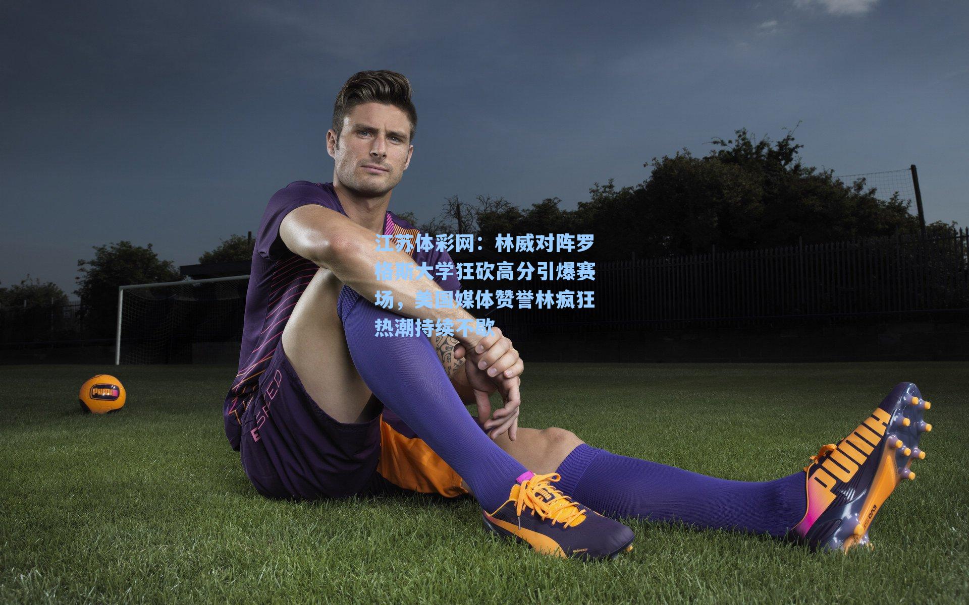 林威对阵罗格斯大学狂砍高分引爆赛场，美国媒体赞誉林疯狂热潮持续不歇