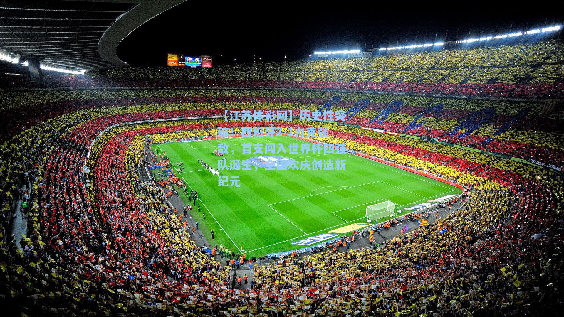 历史性突破!西班牙2-1力克强敌,首支闯入世界杯四强队诞生,全国欢庆创造新纪元
